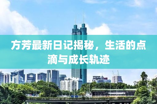 方芳最新日记揭秘，生活的点滴与成长轨迹