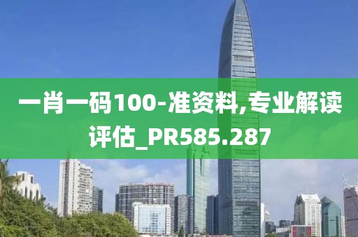 一肖一码100-准资料,专业解读评估_PR585.287