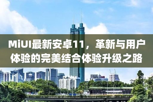 MiUI最新安卓11，革新与用户体验的完美结合体验升级之路