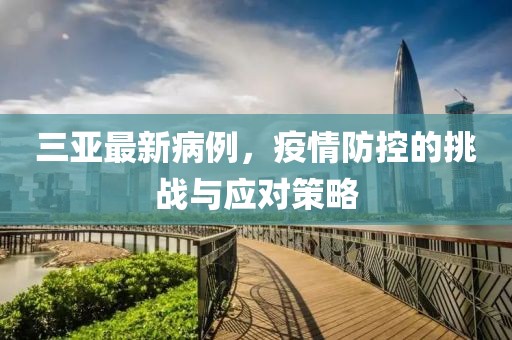 三亚最新病例，疫情防控的挑战与应对策略