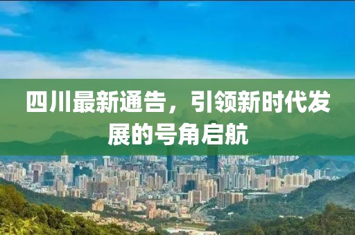 四川最新通告，引领新时代发展的号角启航