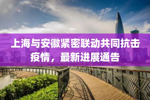 上海与安徽紧密联动共同抗击疫情，最新进展通告