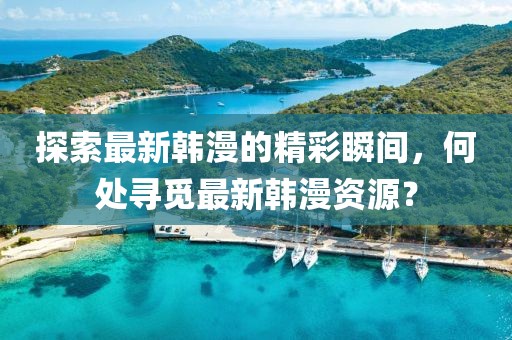 探索最新韩漫的精彩瞬间，何处寻觅最新韩漫资源？