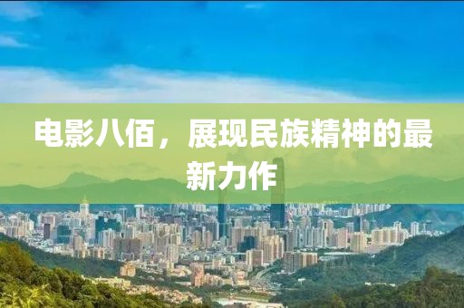 电影八佰，展现民族精神的最新力作