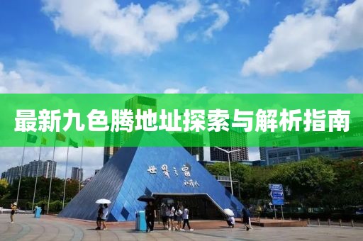 最新九色腾地址探索与解析指南