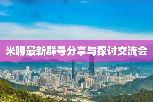 米聊最新群号分享与探讨交流会