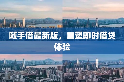 随手借最新版，重塑即时借贷体验