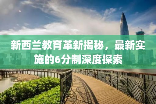 新西兰教育革新揭秘，最新实施的6分制深度探索