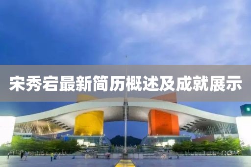 宋秀宕最新简历概述及成就展示