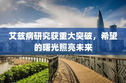 艾兹病研究获重大突破，希望的曙光照亮未来