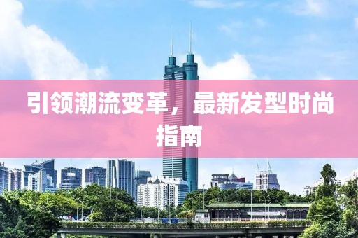 引领潮流变革，最新发型时尚指南