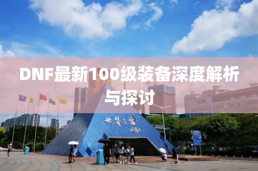 DNF最新100级装备深度解析与探讨