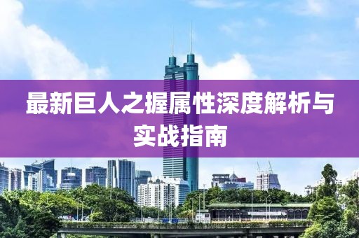 最新巨人之握属性深度解析与实战指南