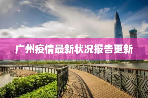广州疫情最新状况报告更新