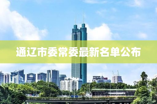 通辽市委常委最新名单公布