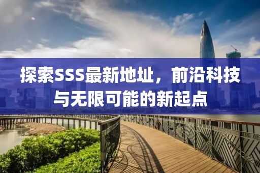探索SSS最新地址，前沿科技与无限可能的新起点
