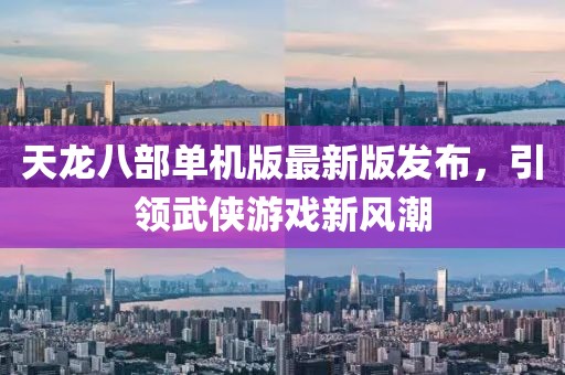 天龙八部单机版最新版发布，引领武侠游戏新风潮