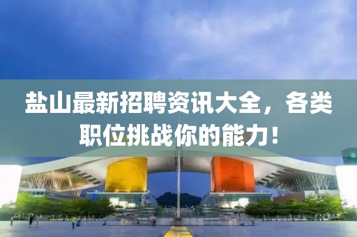 盐山最新招聘资讯大全，各类职位挑战你的能力！