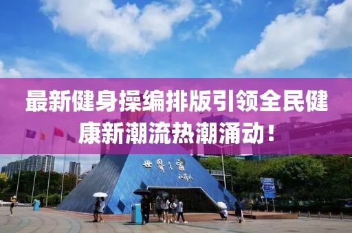 最新健身操编排版引领全民健康新潮流热潮涌动！