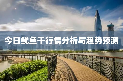 今日鱿鱼干行情分析与趋势预测