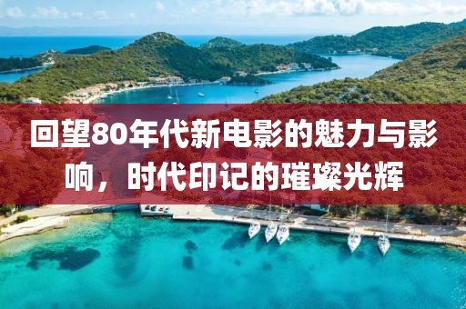 回望80年代新电影的魅力与影响，时代印记的璀璨光辉