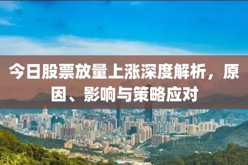 今日股票放量上涨深度解析，原因、影响与策略应对