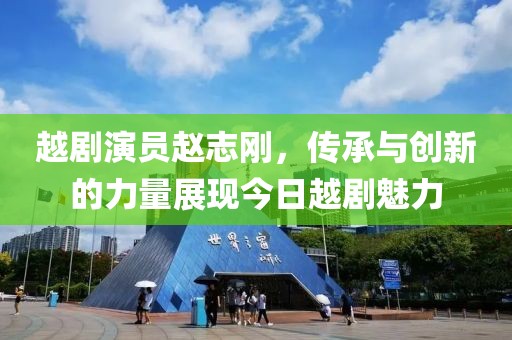 越剧演员赵志刚，传承与创新的力量展现今日越剧魅力