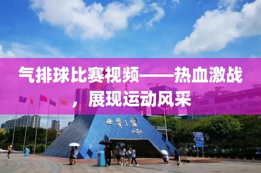 气排球比赛视频——热血激战，展现运动风采