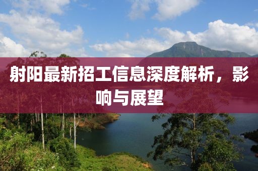 射阳最新招工信息深度解析，影响与展望