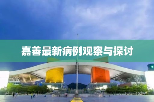 嘉善最新病例观察与探讨