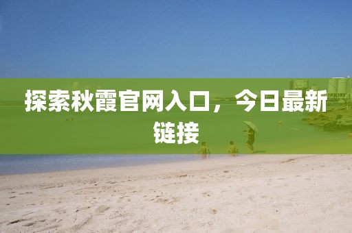 探索秋霞官网入口，今日最新链接