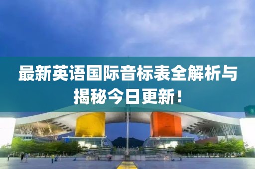最新英语国际音标表全解析与揭秘今日更新！