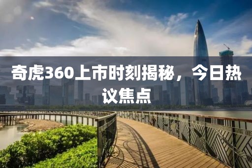 奇虎360上市时刻揭秘，今日热议焦点