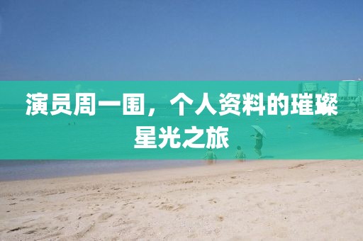 演员周一围，个人资料的璀璨星光之旅