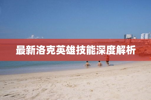 最新洛克英雄技能深度解析