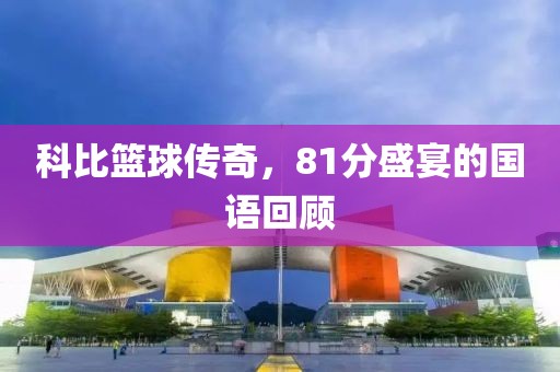 科比篮球传奇，81分盛宴的国语回顾