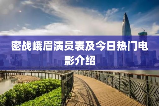 密战峨眉演员表及今日热门电影介绍