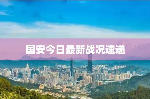 国安今日最新战况速递