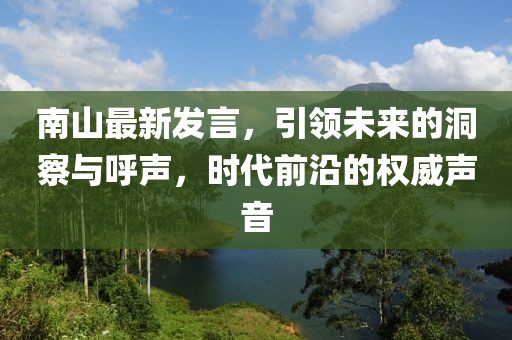 南山最新发言，引领未来的洞察与呼声，时代前沿的权威声音