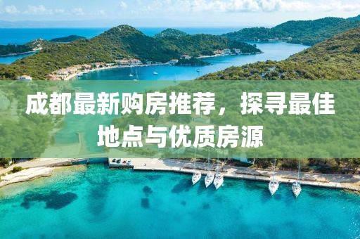 成都最新购房推荐，探寻最佳地点与优质房源