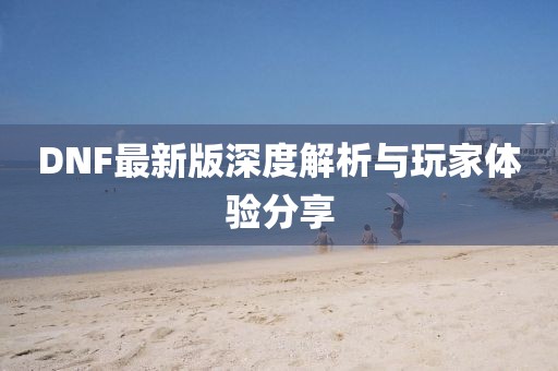 DNF最新版深度解析与玩家体验分享