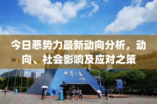 今日恶势力最新动向分析，动向、社会影响及应对之策