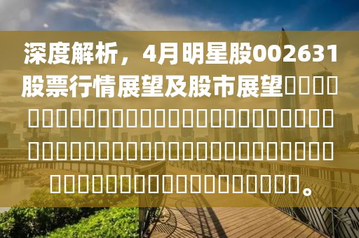 深度解析，4月明星股002631股票行情展望及股市展望​​​​​​​​​​​​​​​​​​​​​​​​​​​​​​​​​​​​​​​​​​​​​​​​​​​​​​​​​​​​​​​​​​。