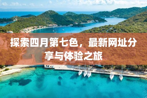 探索四月第七色，最新网址分享与体验之旅