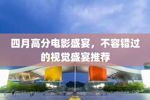四月高分电影盛宴，不容错过的视觉盛宴推荐