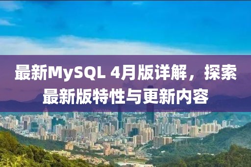 最新MySQL 4月版详解，探索最新版特性与更新内容