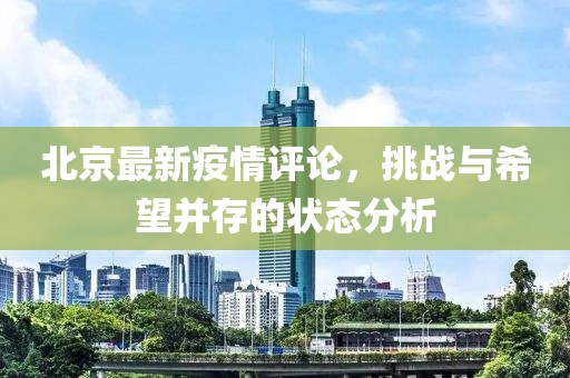 北京最新疫情评论，挑战与希望并存的状态分析
