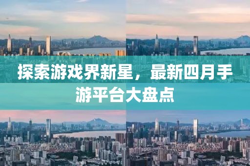 探索游戏界新星，最新四月手游平台大盘点
