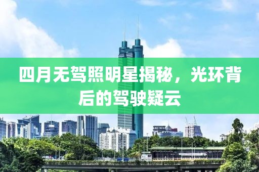 四月无驾照明星揭秘，光环背后的驾驶疑云