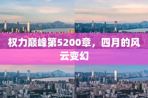 权力巅峰第5200章，四月的风云变幻